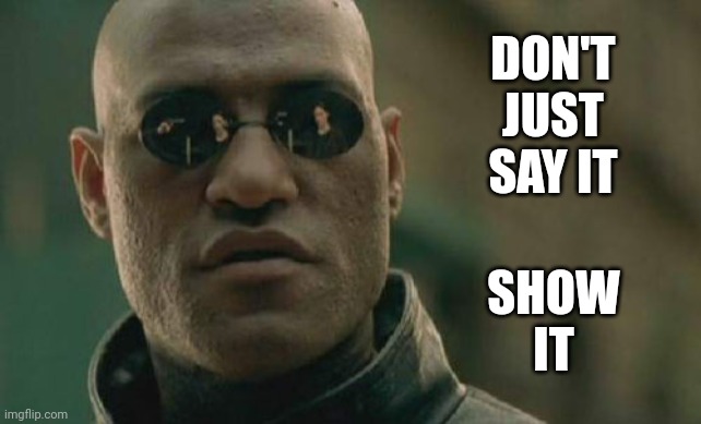 You Would Probably Screw Up The Words Anyway.  Show Your Love | DON'T JUST SAY IT; SHOW IT | image tagged in memes,matrix morpheus,love,show me the real,show more emotion,prove it | made w/ Imgflip meme maker