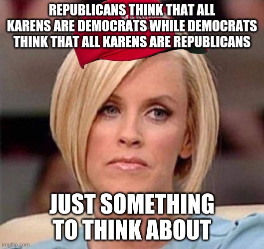 im a democrat and still find this odd | REPUBLICANS THINK THAT ALL KARENS ARE DEMOCRATS WHILE DEMOCRATS THINK THAT ALL KARENS ARE REPUBLICANS; JUST SOMETHING TO THINK ABOUT | image tagged in karen the manager will see you now | made w/ Imgflip meme maker