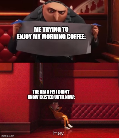 major incovience | ME TRYING TO ENJOY MY MORNING COFFEE:; THE DEAD FLY I DIDN'T KNOW EXISTED UNTIL NOW: | image tagged in vector,funny,memes | made w/ Imgflip meme maker