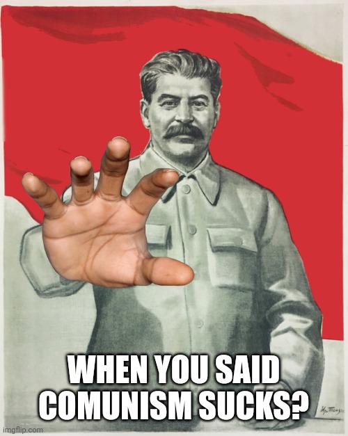 GULAG! | WHEN YOU SAID COMUNISM SUCKS? | image tagged in stalin,communism,russia,soviet union | made w/ Imgflip meme maker