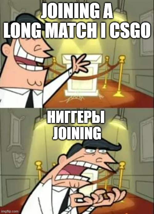 CSGO | JOINING A LONG MATCH I CSGO; НИГГЕРЫ
 JOINING | image tagged in memes,this is where i'd put my trophy if i had one | made w/ Imgflip meme maker