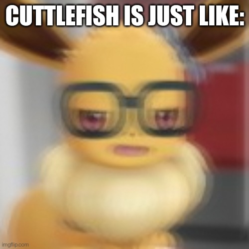 Eevee blur | CUTTLEFISH IS JUST LIKE: | image tagged in eevee blur | made w/ Imgflip meme maker