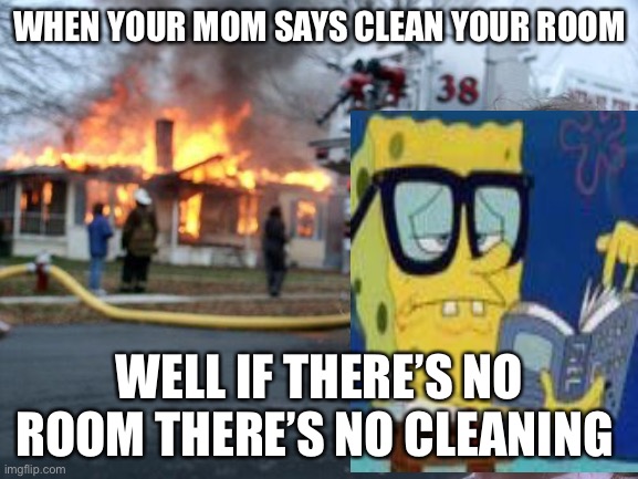 If the universe was like this? | WHEN YOUR MOM SAYS CLEAN YOUR ROOM; WELL IF THERE’S NO ROOM THERE’S NO CLEANING | image tagged in memes,disaster girl | made w/ Imgflip meme maker