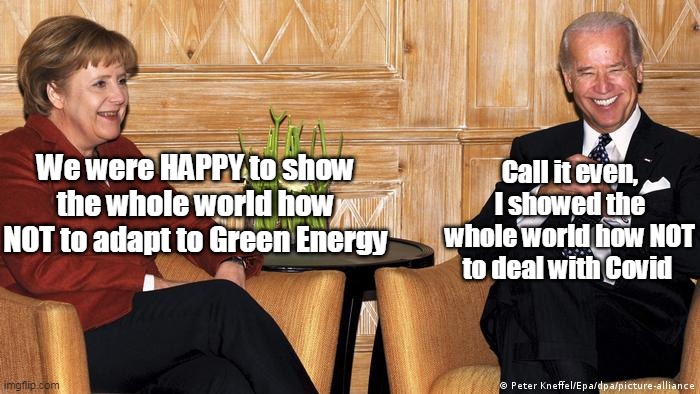Idiots Parroting Idiots | Call it even, I showed the whole world how NOT to deal with Covid; We were HAPPY to show the whole world how NOT to adapt to Green Energy | image tagged in european energy disasters mumbles has copied | made w/ Imgflip meme maker