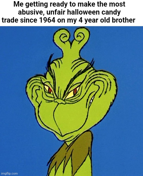 Hehe | Me getting ready to make the most abusive, unfair halloween candy trade since 1964 on my 4 year old brother | image tagged in grinch smile,spooktober | made w/ Imgflip meme maker