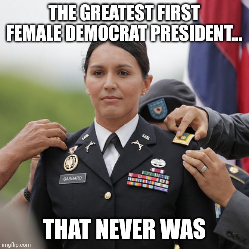 When you can no longer stomach the regime | THE GREATEST FIRST FEMALE DEMOCRAT PRESIDENT... THAT NEVER WAS | image tagged in tulsi hero | made w/ Imgflip meme maker