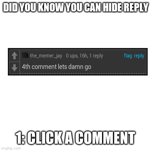how to hide reply comments | DID YOU KNOW YOU CAN HIDE REPLY; 1: CLICK A COMMENT | image tagged in blank transparent square,imgflip,how to | made w/ Imgflip meme maker