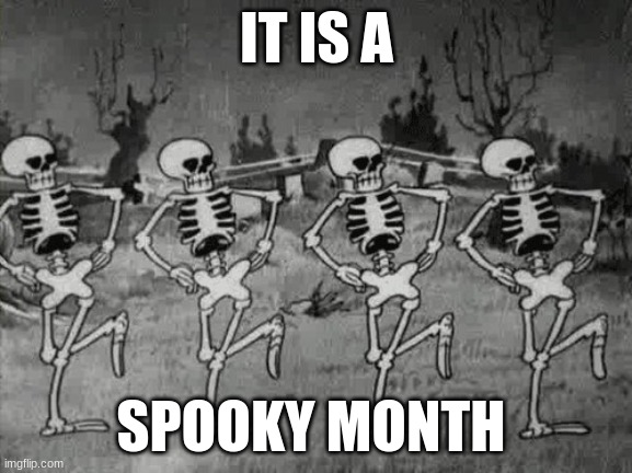 Spooky Scary Skeletons | IT IS A; SPOOKY MONTH | image tagged in spooky scary skeletons,spooky month | made w/ Imgflip meme maker