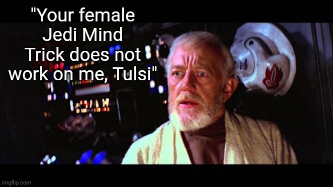 obi wan million voices | "Your female Jedi Mind Trick does not work on me, Tulsi" | image tagged in obi wan million voices | made w/ Imgflip meme maker