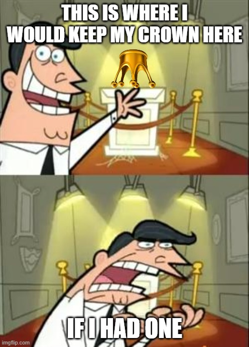This Is Where I'd Put My Trophy If I Had One | THIS IS WHERE I WOULD KEEP MY CROWN HERE; IF I HAD ONE | image tagged in memes,this is where i'd put my trophy if i had one | made w/ Imgflip meme maker