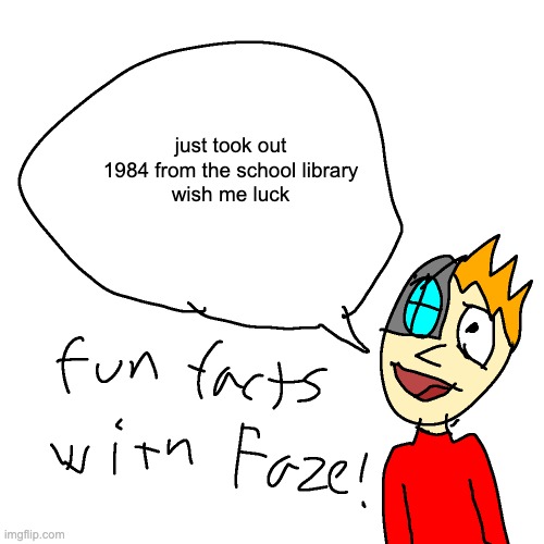 quite literally 1984 | just took out 1984 from the school library
wish me luck | image tagged in fun facts with faze | made w/ Imgflip meme maker