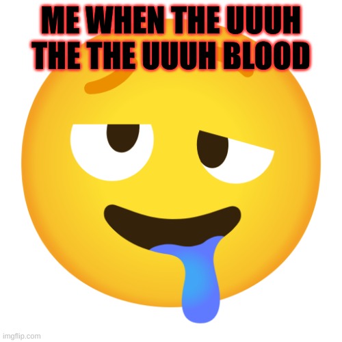 yes this is Bubo's temp, why do you ask? | ME WHEN THE UUUH THE THE UUUH BLOOD | image tagged in downbad emoji 8 | made w/ Imgflip meme maker