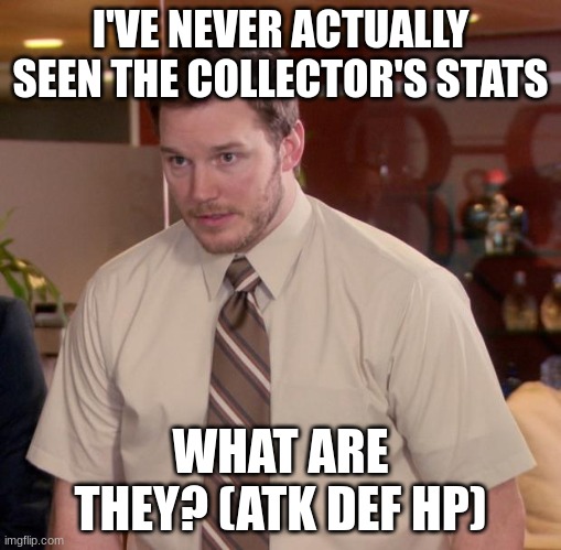 seriously what are his stats | I'VE NEVER ACTUALLY SEEN THE COLLECTOR'S STATS; WHAT ARE THEY? (ATK DEF HP) | image tagged in memes,afraid to ask andy | made w/ Imgflip meme maker