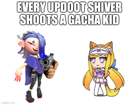 spread the word. | EVERY UPDOOT SHIVER SHOOTS A GACHA KID | made w/ Imgflip meme maker