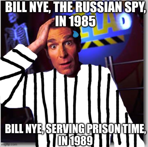 Bill Nye The Science Guy Meme | BILL NYE, THE RUSSIAN SPY,
IN 1985; BILL NYE, SERVING PRISON TIME,
IN 1989 | image tagged in memes,bill nye the science guy | made w/ Imgflip meme maker