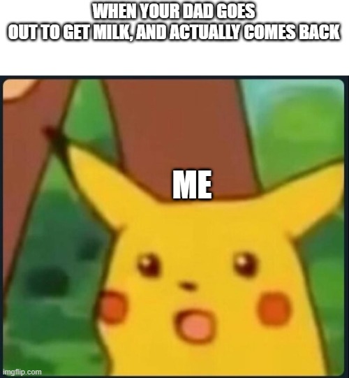 Father of the Year | WHEN YOUR DAD GOES OUT TO GET MILK, AND ACTUALLY COMES BACK; ME | image tagged in surprised pikachu,wholesome,funny | made w/ Imgflip meme maker
