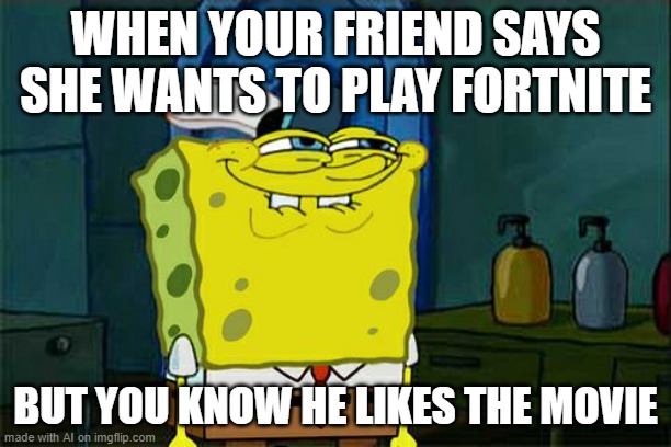 even another ai meme | WHEN YOUR FRIEND SAYS SHE WANTS TO PLAY FORTNITE; BUT YOU KNOW HE LIKES THE MOVIE | image tagged in memes,don't you squidward,ai meme | made w/ Imgflip meme maker