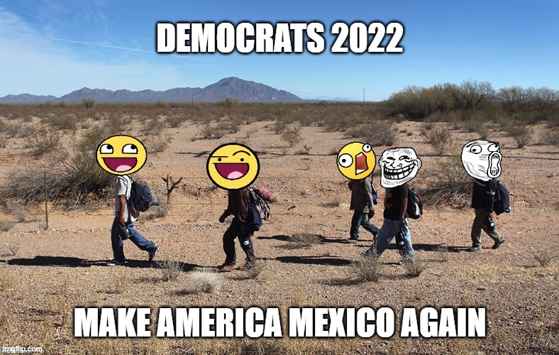 Meme-igrants Crossing The Border | DEMOCRATS 2022; MAKE AMERICA MEXICO AGAIN | image tagged in meme-igrants crossing the border,democrats,election,border,illegals | made w/ Imgflip meme maker