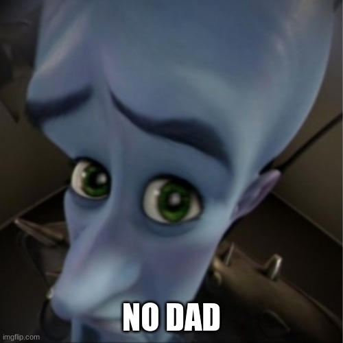 No Dad | NO DAD | image tagged in megamind peeking | made w/ Imgflip meme maker