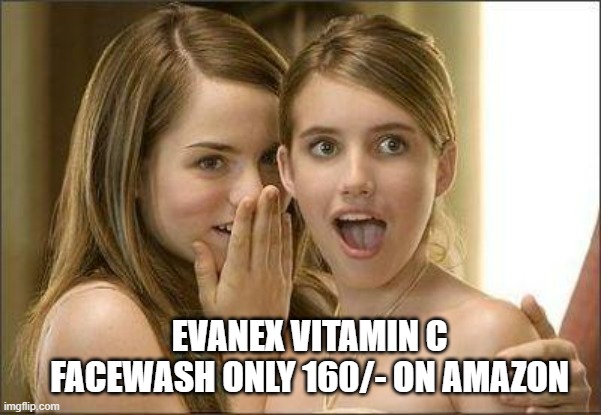 Girls gossiping | EVANEX VITAMIN C FACEWASH ONLY 160/- ON AMAZON | image tagged in girls gossiping | made w/ Imgflip meme maker