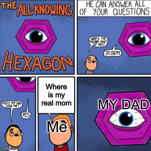 Yep, I’m motherless | Where is my real mom; MY DAD; Me | image tagged in all knowing hexagon original | made w/ Imgflip meme maker
