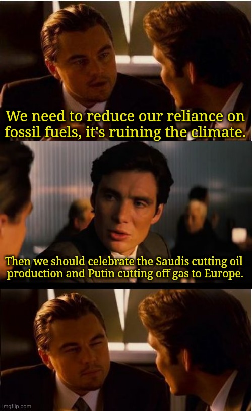 Climate heroes! | We need to reduce our reliance on fossil fuels, it's ruining the climate. Then we should celebrate the Saudis cutting oil 
production and Putin cutting off gas to Europe. | image tagged in memes,inception | made w/ Imgflip meme maker