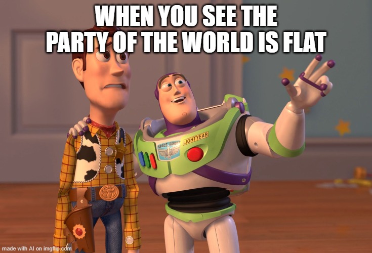 AI meme | WHEN YOU SEE THE PARTY OF THE WORLD IS FLAT | image tagged in memes,x x everywhere,ai meme | made w/ Imgflip meme maker