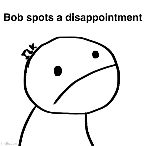 Bob Spots A Disappointment | image tagged in bob spots a disappointment | made w/ Imgflip meme maker