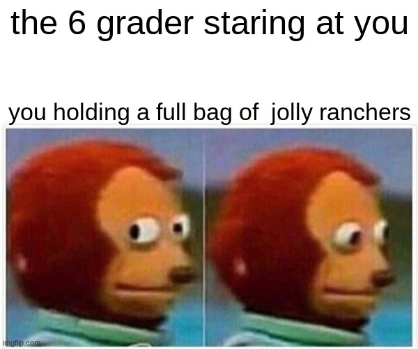 Monkey Puppet | the 6 grader staring at you; you holding a full bag of  jolly ranchers | image tagged in memes,monkey puppet | made w/ Imgflip meme maker