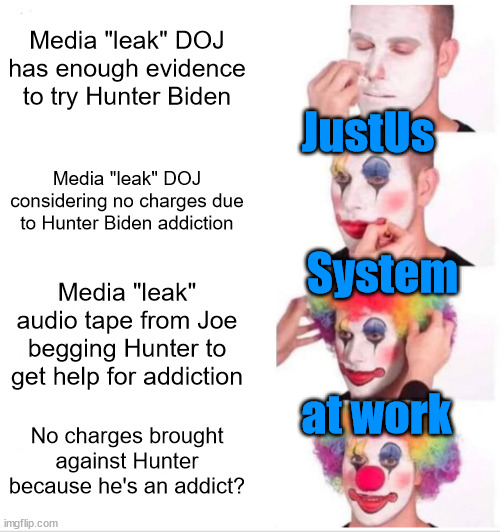US JustUs System... double standards apply... | Media "leak" DOJ has enough evidence to try Hunter Biden; JustUs; Media "leak" DOJ considering no charges due to Hunter Biden addiction; System; Media "leak" audio tape from Joe begging Hunter to get help for addiction; at work; No charges brought against Hunter because he's an addict? | image tagged in memes,clown applying makeup | made w/ Imgflip meme maker