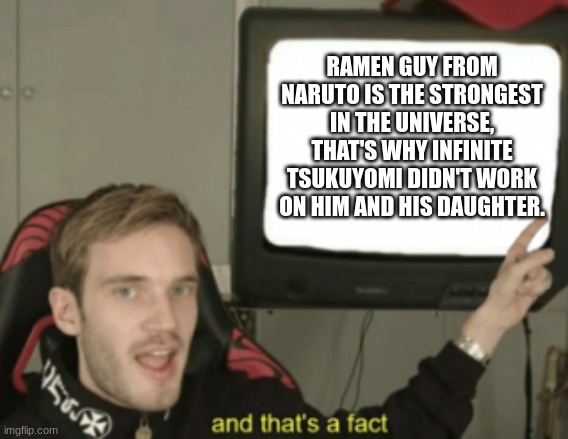 and that's a fact | RAMEN GUY FROM NARUTO IS THE STRONGEST IN THE UNIVERSE, THAT'S WHY INFINITE TSUKUYOMI DIDN'T WORK ON HIM AND HIS DAUGHTER. | image tagged in and that's a fact | made w/ Imgflip meme maker