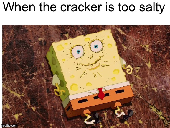 WATER- | When the cracker is too salty | image tagged in memes,funny memes,spongebob,relatable | made w/ Imgflip meme maker
