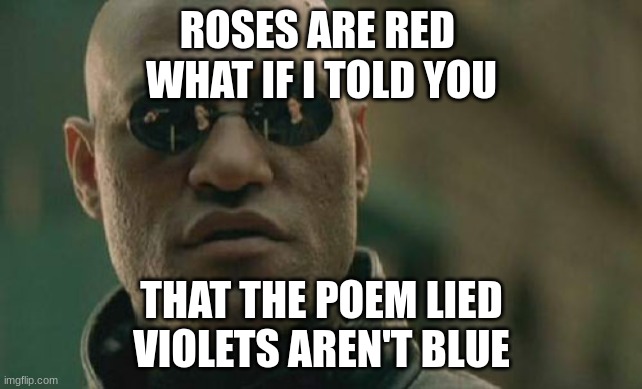 Roses are red | ROSES ARE RED 
WHAT IF I TOLD YOU; THAT THE POEM LIED
VIOLETS AREN'T BLUE | image tagged in memes,matrix morpheus | made w/ Imgflip meme maker