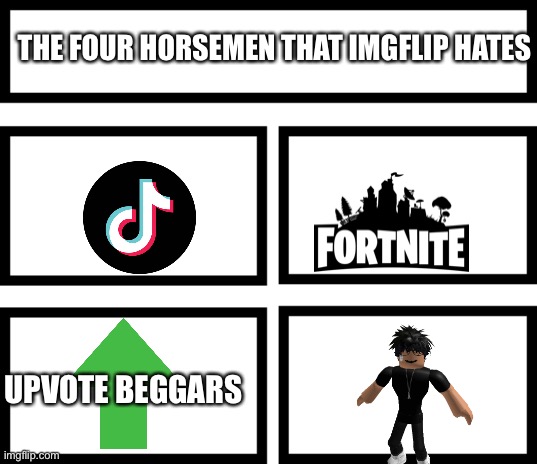 4 Horsemen of | THE FOUR HORSEMEN THAT IMGFLIP HATES; UPVOTE BEGGARS | image tagged in 4 horsemen of,cringe,tiktok,fortnite sucks | made w/ Imgflip meme maker