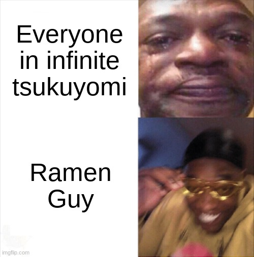 Ramen guy OP | Everyone in infinite tsukuyomi; Ramen Guy | image tagged in sad happy,ramen,naruto shippuden,die | made w/ Imgflip meme maker