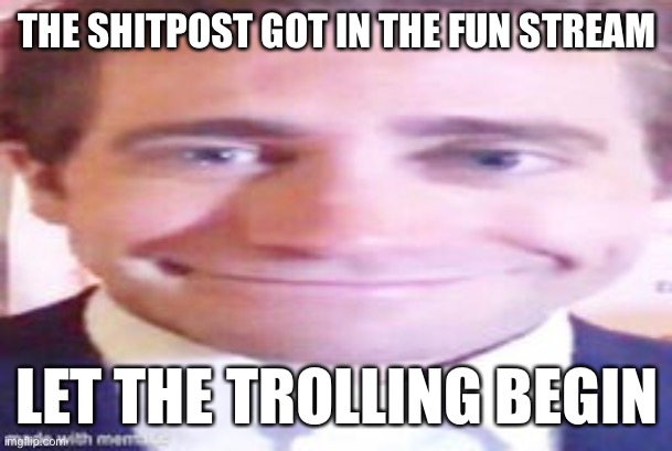 Lmao imagine if that image got to the front | THE SHITPOST GOT IN THE FUN STREAM; LET THE TROLLING BEGIN | made w/ Imgflip meme maker