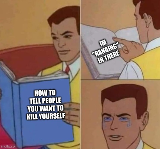 Peter Parker Reading Book & Crying | IM "HANGING" IN THERE; HOW TO TELL PEOPLE YOU WANT TO KILL YOURSELF | image tagged in peter parker reading book crying | made w/ Imgflip meme maker