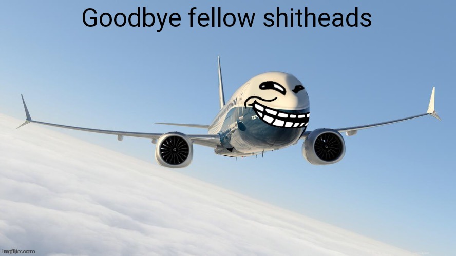 trol plen | Goodbye fellow shitheads | image tagged in face-man's announcement temp | made w/ Imgflip meme maker