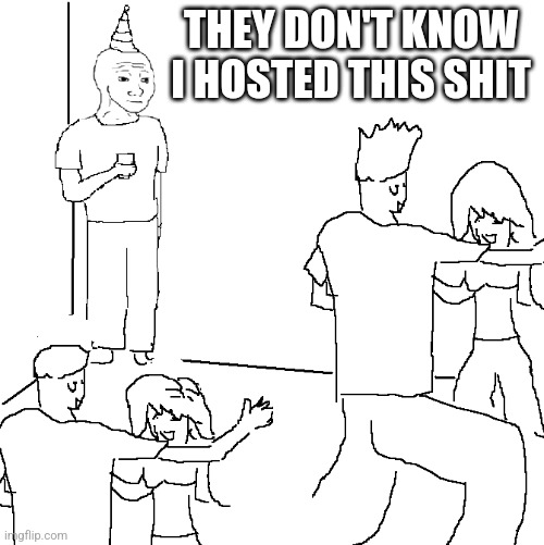 They don't know | THEY DON'T KNOW I HOSTED THIS SHIT | image tagged in they don't know | made w/ Imgflip meme maker