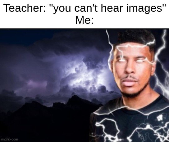 balls | Teacher: "you can't hear images"
Me: | made w/ Imgflip meme maker