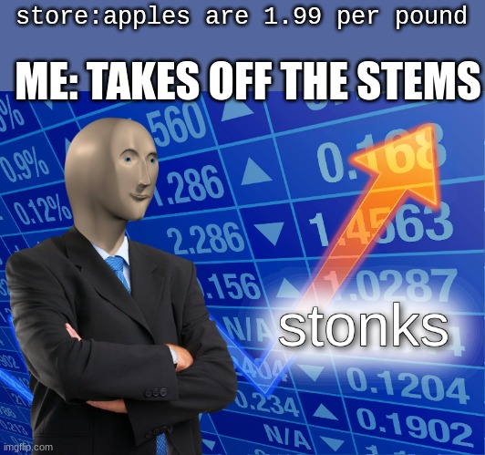 . | store:apples are 1.99 per pound; ME: TAKES OFF THE STEMS | image tagged in stonks | made w/ Imgflip meme maker