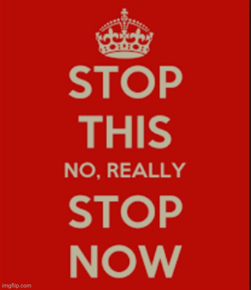 Stop this no, really stop now! | image tagged in stop this no really stop now | made w/ Imgflip meme maker