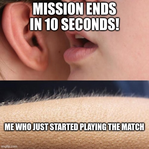 Whisper and Goosebumps | MISSION ENDS IN 10 SECONDS! ME WHO JUST STARTED PLAYING THE MATCH | image tagged in whisper and goosebumps | made w/ Imgflip meme maker
