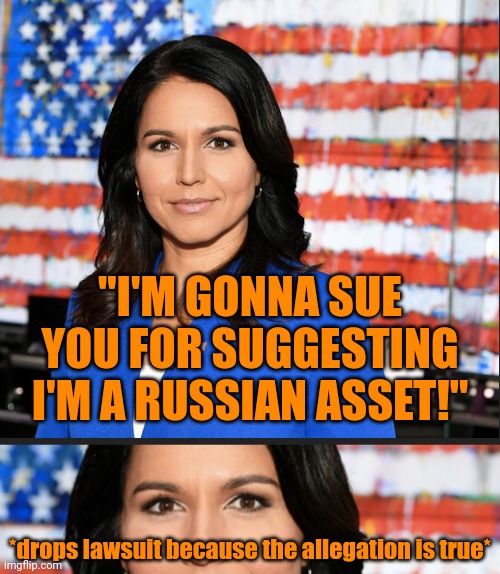 "I'M GONNA SUE YOU FOR SUGGESTING I'M A RUSSIAN ASSET!" *drops lawsuit because the allegation is true* | image tagged in tulsi gabbard | made w/ Imgflip meme maker