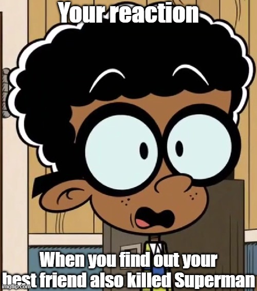 Clyde horrified | Your reaction; When you find out your best friend also killed Superman | image tagged in the loud house | made w/ Imgflip meme maker