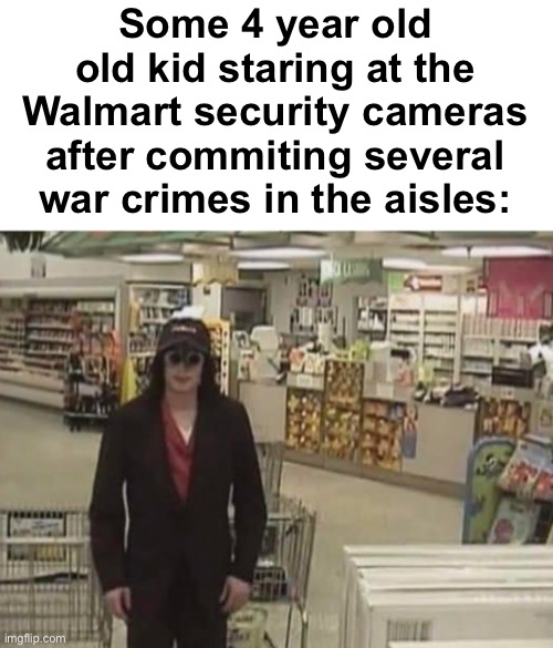 "You can't do shit, I'm 4." | Some 4 year old old kid staring at the Walmart security cameras after commiting several war crimes in the aisles: | image tagged in memes,unfunny | made w/ Imgflip meme maker