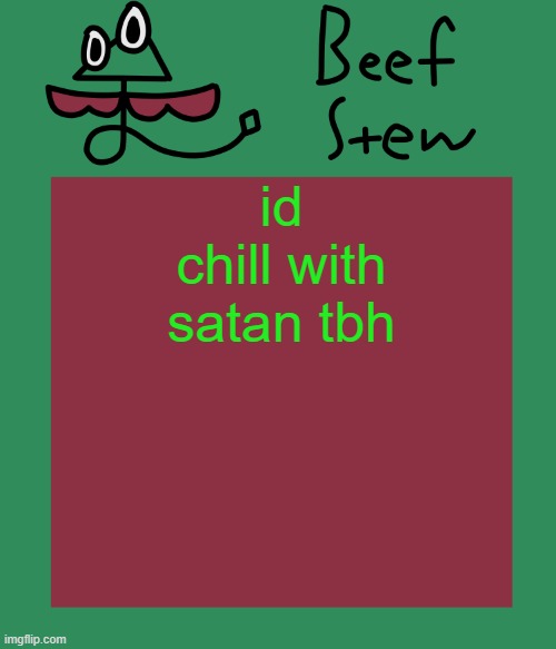 Beef stew temp | id chill with satan tbh | image tagged in beef stew temp | made w/ Imgflip meme maker