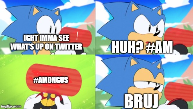 Sonic on twitter be like: | HUH? #AM; IGHT IMMA SEE WHAT'S UP ON TWITTER; #AMONGUS; BRUJ | image tagged in the sonic mania meme | made w/ Imgflip meme maker