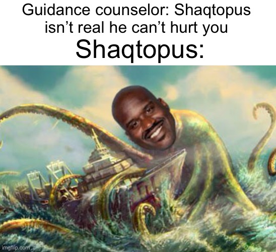 Guidance counselor: Shaqtopus isn’t real he can’t hurt you; Shaqtopus: | image tagged in shaq,shaqtopus | made w/ Imgflip meme maker
