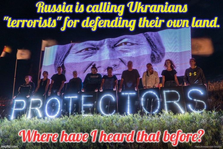 They've actually sunk to America's level. | Russia is calling Ukranians "terrorists" for defending their own land. Where have I heard that before? | image tagged in water protectors,invasion,genocide,native americans,history,united states | made w/ Imgflip meme maker